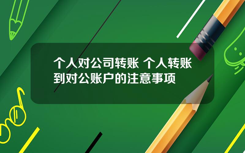 个人对公司转账 个人转账到对公账户的注意事项